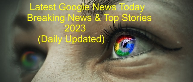 Latest Trending Google News Today – Breaking News and Top Stories, 2023 (Daily Updated)