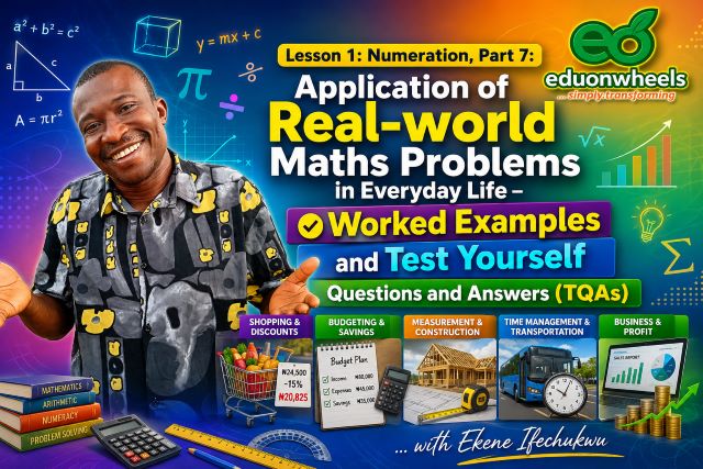 Numeration: Application of Real-world Maths Problems in Everyday Life –  Worked Examples and Test Yourself Questions and Answers: Lesson 1: Numeration Part 7 educational banner featuring mathematics tutor Ekene Ifechukwu, colourful online learning background, real-world maths applications, worked examples, test yourself questions and answers (TQAs), Eduonwheels logo, calculators, graphs, budgeting, shopping, measurement, transportation and business problem-solving concepts.